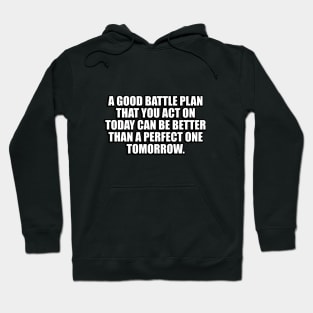 A good battle plan that you act on today can be better than a perfect one tomorrow Hoodie